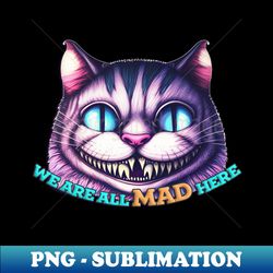 we are all mad here - cheshire cat - png sublimation digital download - unleash your inner rebellion