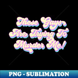 these gays are trying to murder me funny quote - vintage sublimation png download - perfect for sublimation art