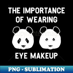 The Importance Of Wearing Eye Makeup - Funny Panda Bear Make-up Gift - Exclusive Sublimation Digital File - Perfect For Sublimation Mastery