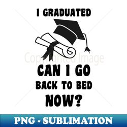 i graduated can i go back to bed now - modern sublimation png file - defying the norms