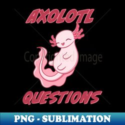 Axolotl Questions - pink - Special Edition Sublimation PNG File - Enhance Your Apparel with Stunning Detail