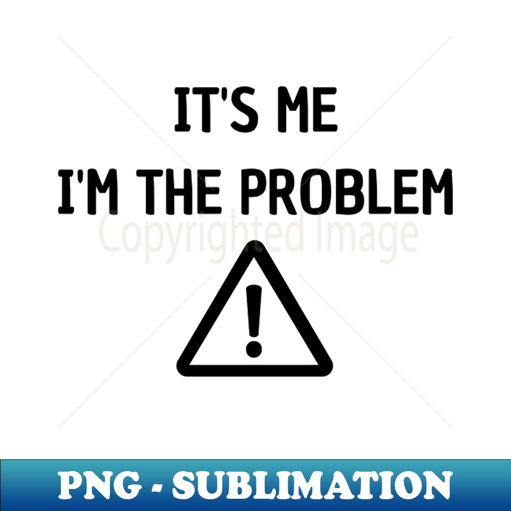 Problem I'm Its Me Im The Problem - Trendy Sublimation Digital Download | Inspire ...