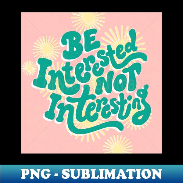 Not Interesting Be Interested Not Interesting - Exclusive Sublimation Digita | Inspire ...