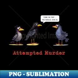 attempted murder crows - unique sublimation png download - enhance your apparel with stunning detail