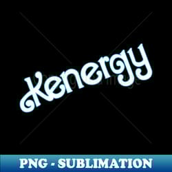 hes got big ken energy - unique sublimation png download - perfect for sublimation art