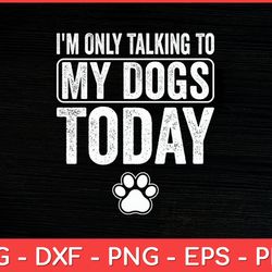i'm only talking to my dogs today dog lover svg design
