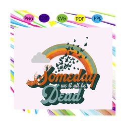 someday well all be dead svg, existential dread svg, existentialism svg, pessimist sarcastic svg, nihilism for sister sv