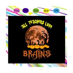 all teachers love brains,halloween svg teacher, teacher svg, teacher life, teacher birthday, teacher party, teacher anni