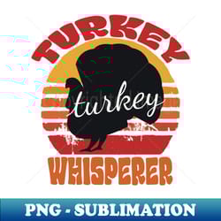 turkey whisperer-turkey hunting-turkey hunting season funny - png sublimation digital download - unleash your inner rebellion