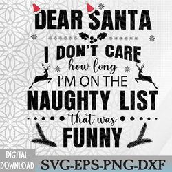 dear santa i don't care how long i'm on the naughty list. it was funny svg, eps, png, dxf, digital download