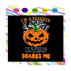 i'm a teacher nothing scares me, halloween svg, halloween gift, halloween shirt, happy halloween day, halloween svg file