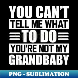 Grandma - You cant tell me what to do youre not my grandbaby w - Signature Sublimation PNG File - Perfect for Creative Projects