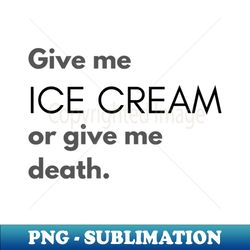give me ice cream or give me death - modern sublimation png file - stunning sublimation graphics