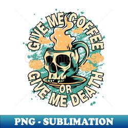 give me coffee or give me death - professional sublimation digital download - bold & eye-catching