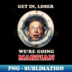 Get in loser were going Martian - Stylish Sublimation Digital Download - Perfect for Sublimation Mastery