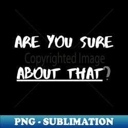 Are You Sure About That - Decorative Sublimation PNG File - Stunning Sublimation Graphics