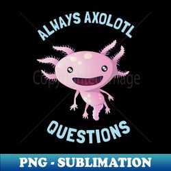 I Axolotl Questions Funny Amphibian Kids - Premium Sublimation Digital Download - Boost Your Success with this Inspirational PNG Download