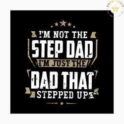 i'm not the stepdad i'm just the dad that stepped up svg, fathers day svg, happy fathers day, father gift svg, daddy svg