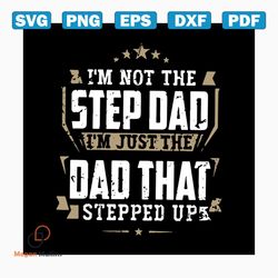 i'm not the stepdad i'm just the dad that stepped up svg, fathers day svg, happy fathers day, father gift svg, daddy svg