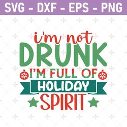 i'm not drunk i'm full of holiday spirit, chrsitmas quote, svg sublimation