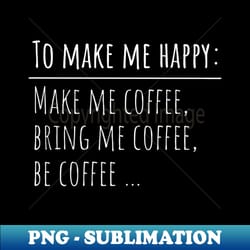 to make me happy coffee - modern sublimation png file - perfect for personalization