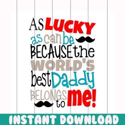as lucky as can be because the worlds best daddy svg, fathers day svg, lucky svg, worlds best daddy svg, happy fathers d