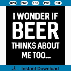 I wonder if beer thinks about me too svg, fathers day svg, beer svg, beer lovers, thinks about svg, happy fathers day, f