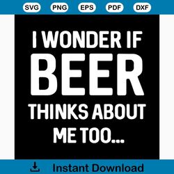 i wonder if beer thinks about me too svg, fathers day svg, beer svg, beer lovers, thinks about svg, happy fathers day, f