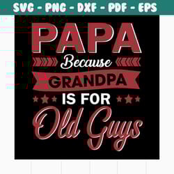 papa because grandpa is for old guys svg, fathers day svg, happy fathers day, father gift svg, daddy svg, daddy gift, da