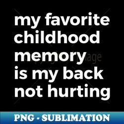My Favorite Childhood Memory is Not Hurting My Back - Signature Sublimation PNG File - Perfect for Sublimation Art