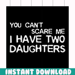 you can't scare me i have two daughters svg, fathers day svg, happy fathers day, father gift svg, daddy svg, daddy gift,