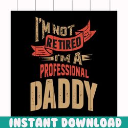 i'm not retired i'm a professional daddy svg, fathers day svg, happy fathers day, father gift svg, daddy svg, daddy gift