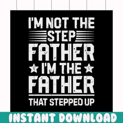 i'm not the step father i'm the father that stepped up svg, fathers day svg, happy fathers day, father gift svg, daddy s
