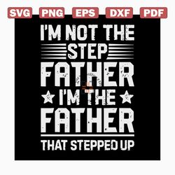 i'm not the step father i'm the father that stepped up svg, fathers day svg, happy fathers day, father gift svg, daddy s