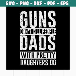 guns don't kill people dads with pretty daughters do svg, fathers day svg, happy fathers day, father gift svg, daddy svg