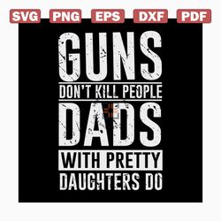 guns don't kill people dads with pretty daughters do svg, fathers day svg, happy fathers day, father gift svg, daddy svg