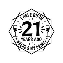 i gave birth 21 years ago where's my drink svg,21st birthday svg,my 21st birthday svg, birthday party svg, instant downl