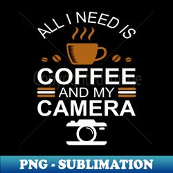 Photographer Shirt All I Need is Coffee and My Camera T-Shirt Photographer gift Photographer Photography Shirt Photography Gift - PNG Transparent Digital Download File for Sublimation - Transform Your Sublimation Creations
