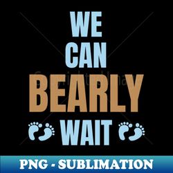 We Can Bearly Wait Gender neutral baby shower Party gender reveal - Exclusive PNG Sublimation Download - Fashionable and Fearless