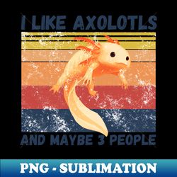 I Like Axolotls And Maybe 3 People - Digital Sublimation Download File - Boost Your Success with this Inspirational PNG Download
