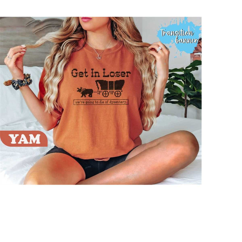 MR-411202391215-get-in-loser-were-going-to-die-of-dysentery-shirt-image-1.jpg