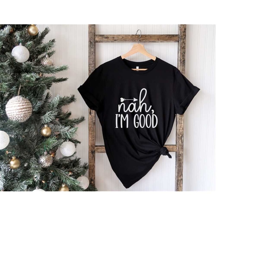 MR-411202393756-nah-i-am-good-shirt-funny-saying-christmas-shirt-funny-text-image-1.jpg