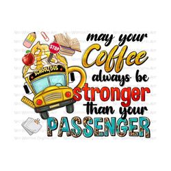 may your coffee always be stronger than your passenger png sublimation design download, back to school png,school bus png,sublimate download