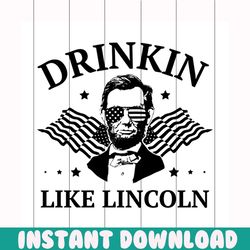 drinkin like lincoln svg, independence day svg, 4th of july svg, drinkin svg, lincoln svg, patriotic svg, america flag,