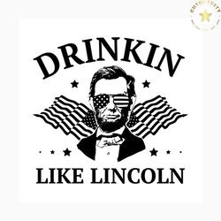 drinkin like lincoln svg, independence day svg, 4th of july svg, drinkin svg, lincoln svg, patriotic svg, america flag,