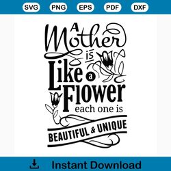 a mother is like a flower svg, mothers day svg, mom svg, mom gift, flower svg, beautiful svg, unique svg, gift for mom,