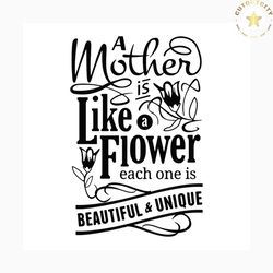 a mother is like a flower svg, mothers day svg, mom svg, mom gift, flower svg, beautiful svg, unique svg, gift for mom,