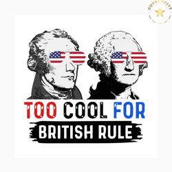 too cool for british rule svg, independence day svg, 4th of july svg, too cool svg, british rule svg, patriotic svg, ame