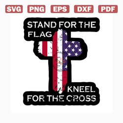 stand for the flag kneel for the cross svg, independence day svg, 4th of july svg, flag svg, kneel cross svg, patriotic