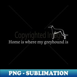 home is where my greyhound is - artistic sublimation digital file - create with confidence